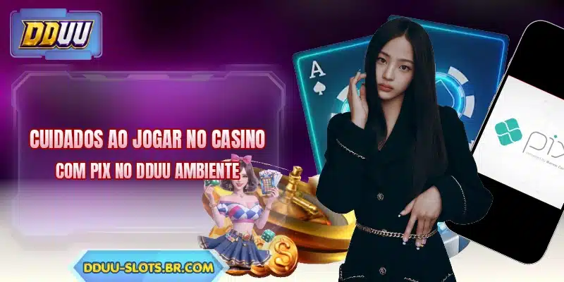 Cuidados ao jogar no casino com pix no DDUU ambiente