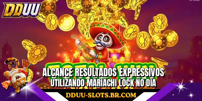 Alcance resultados expressivos utilizando Mariachi Lock no dia